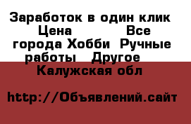 Заработок в один клик › Цена ­ 1 000 - Все города Хобби. Ручные работы » Другое   . Калужская обл.